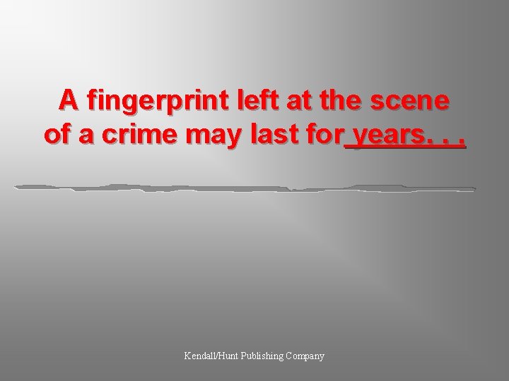 A fingerprint left at the scene of a crime may last for years. .