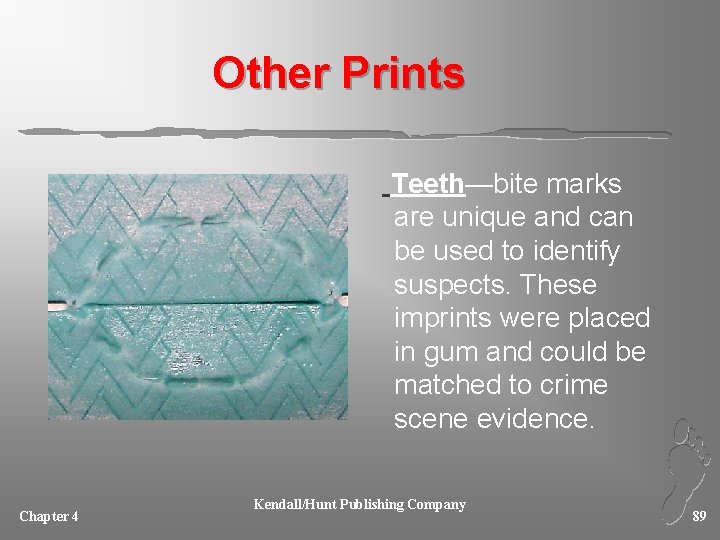 Other Prints Teeth—bite marks are unique and can be used to identify suspects. These