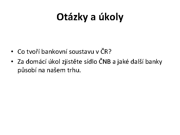 Otázky a úkoly • Co tvoří bankovní soustavu v ČR? • Za domácí úkol