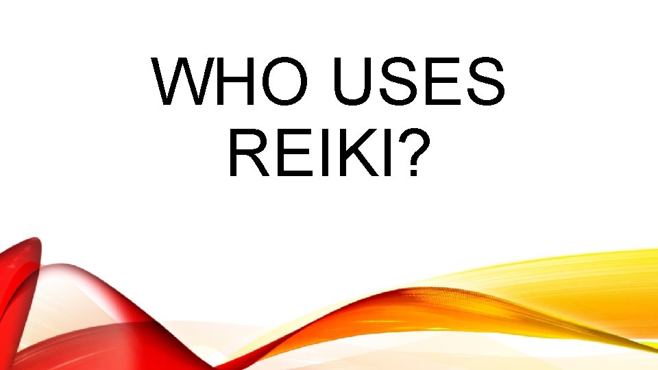 WHO USES REIKI? 