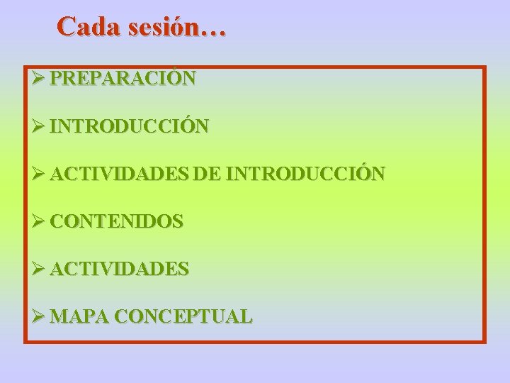 Cada sesión… Ø PREPARACIÓN Ø INTRODUCCIÓN Ø ACTIVIDADES DE INTRODUCCIÓN Ø CONTENIDOS Ø ACTIVIDADES