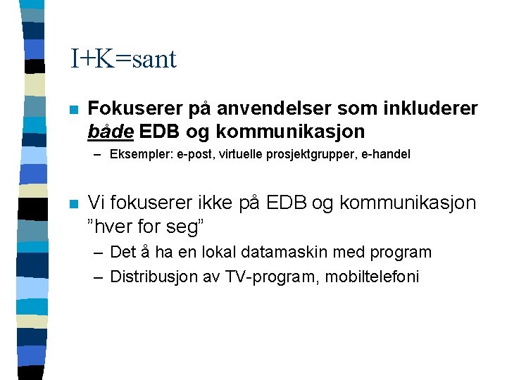 I+K=sant n Fokuserer på anvendelser som inkluderer både EDB og kommunikasjon – Eksempler: e-post,