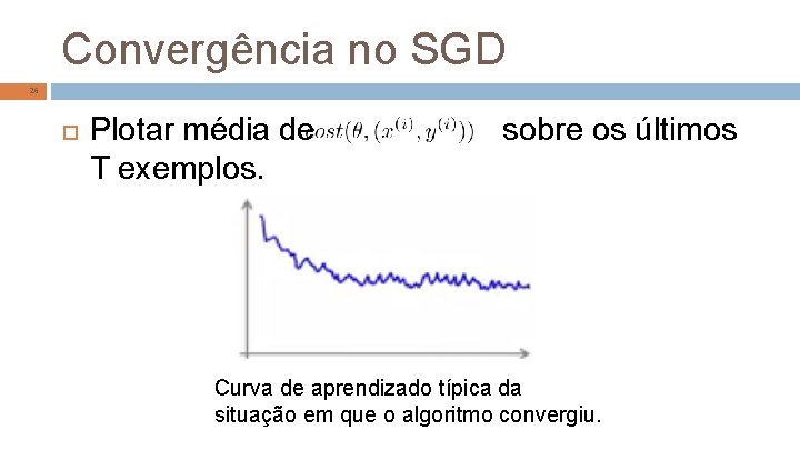 Convergência no SGD 26 Plotar média de T exemplos. sobre os últimos Curva de