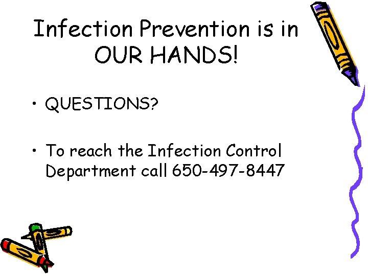 Infection Prevention is in OUR HANDS! • QUESTIONS? • To reach the Infection Control