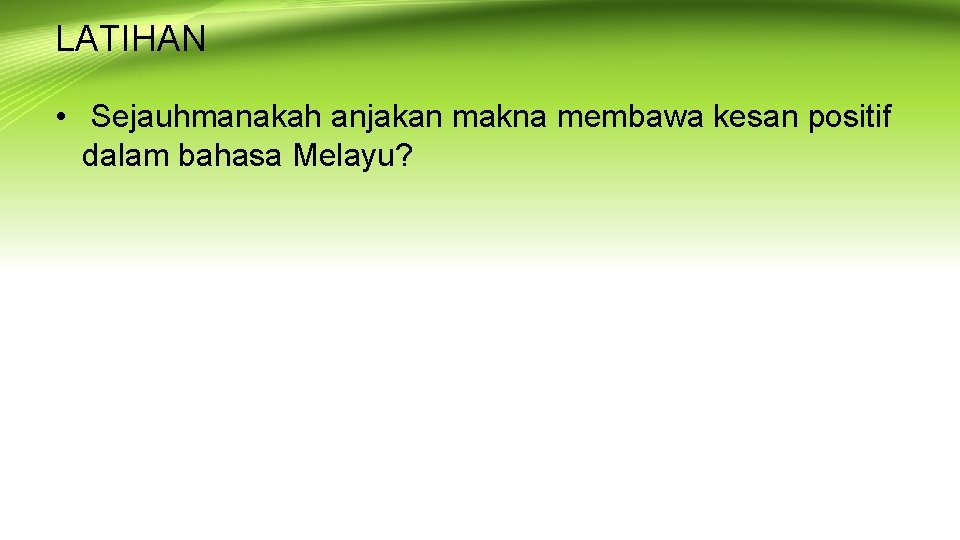 LATIHAN • Sejauhmanakah anjakan makna membawa kesan positif dalam bahasa Melayu? 