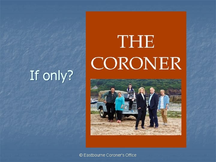 If only? © Eastbourne Coroner's Office 