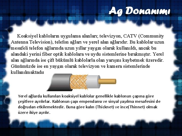  Koaksiyel kabloların uygulama alanları; televizyon, CATV (Community Antenna Television), telefon ağları ve yerel