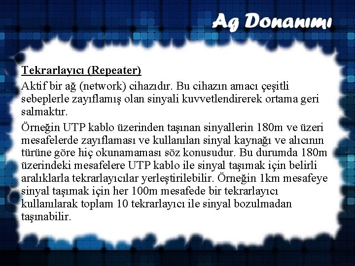 Tekrarlayıcı (Repeater) Aktif bir ağ (network) cihazıdır. Bu cihazın amacı çeşitli sebeplerle zayıflamış olan