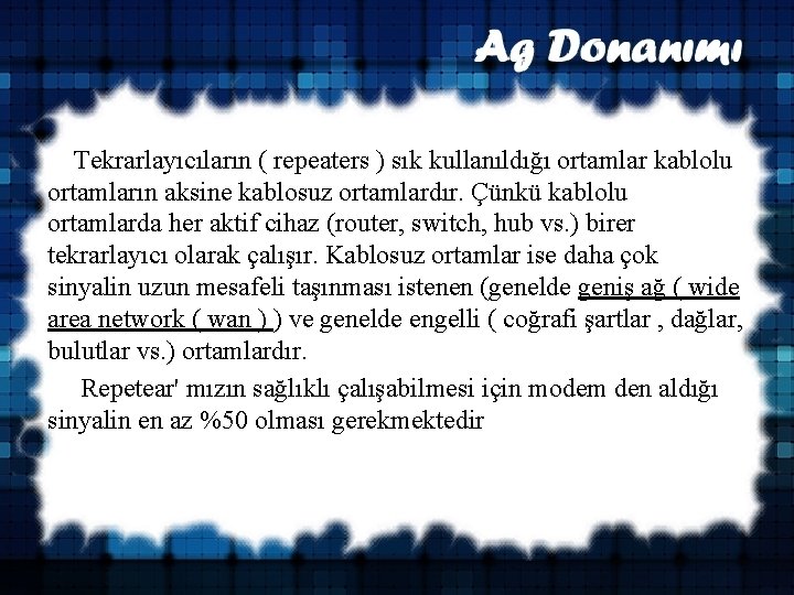  Tekrarlayıcıların ( repeaters ) sık kullanıldığı ortamlar kablolu ortamların aksine kablosuz ortamlardır. Çünkü