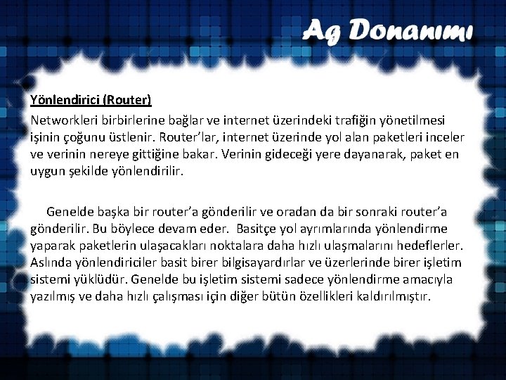 Yönlendirici (Router) Networkleri birbirlerine bağlar ve internet üzerindeki trafiğin yönetilmesi işinin çoğunu üstlenir. Router’lar,