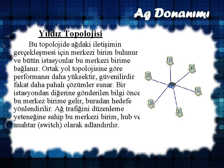  Yıldız Topolojisi Bu topolojide ağdaki iletişimin gerçekleşmesi için merkezi birim bulunur ve bütün