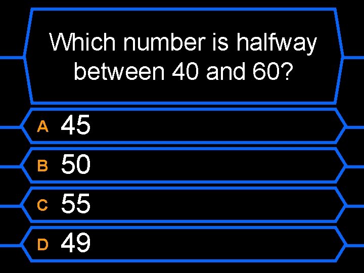 Which number is halfway between 40 and 60? A B C D 45 50