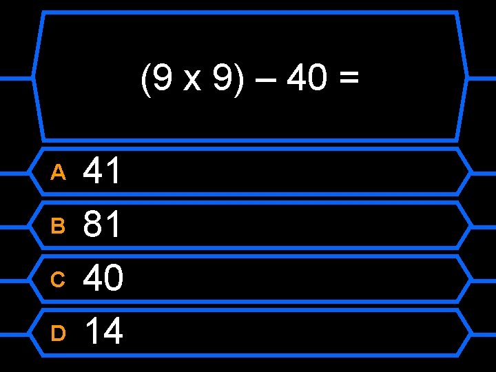 (9 x 9) – 40 = A B C D 41 81 40 14
