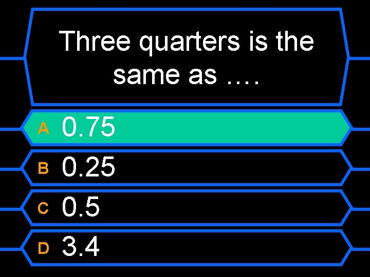Three quarters is the same as …. A B C D 0. 75 0.