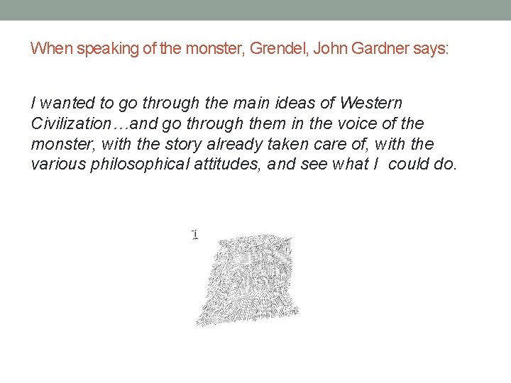 When speaking of the monster, Grendel, John Gardner says: I wanted to go through