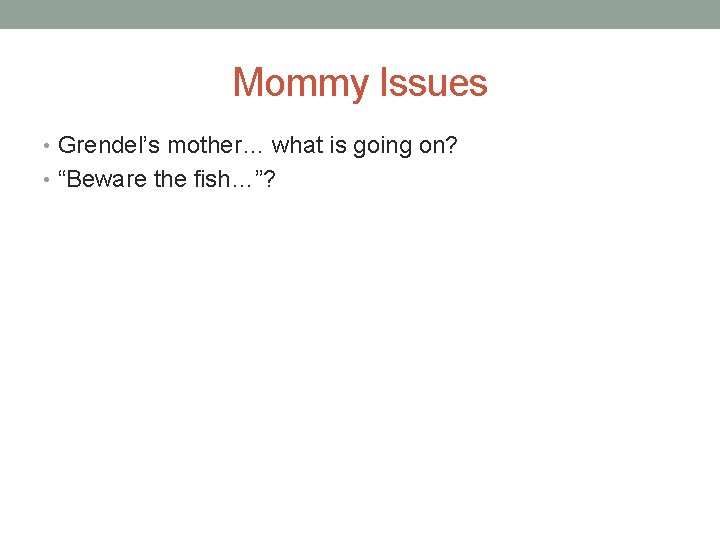 Mommy Issues • Grendel’s mother… what is going on? • “Beware the fish…”? 