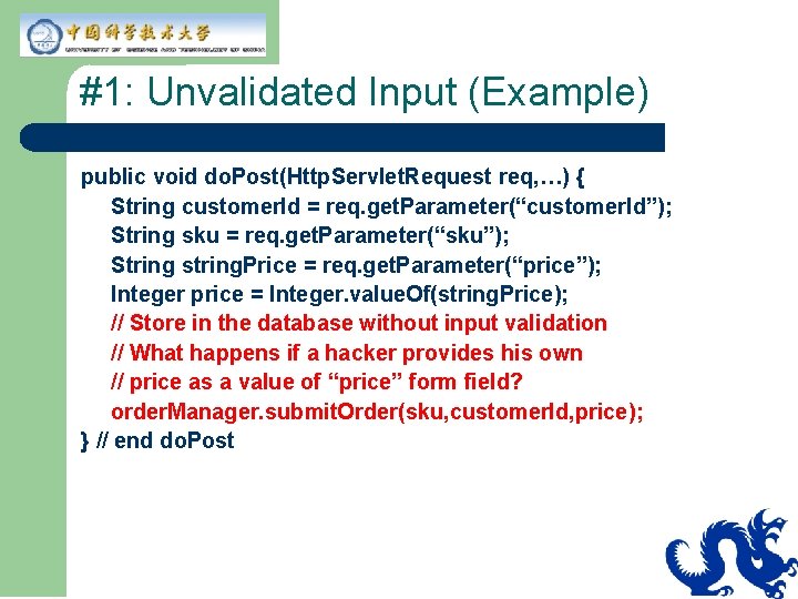 #1: Unvalidated Input (Example) public void do. Post(Http. Servlet. Request req, …) { String