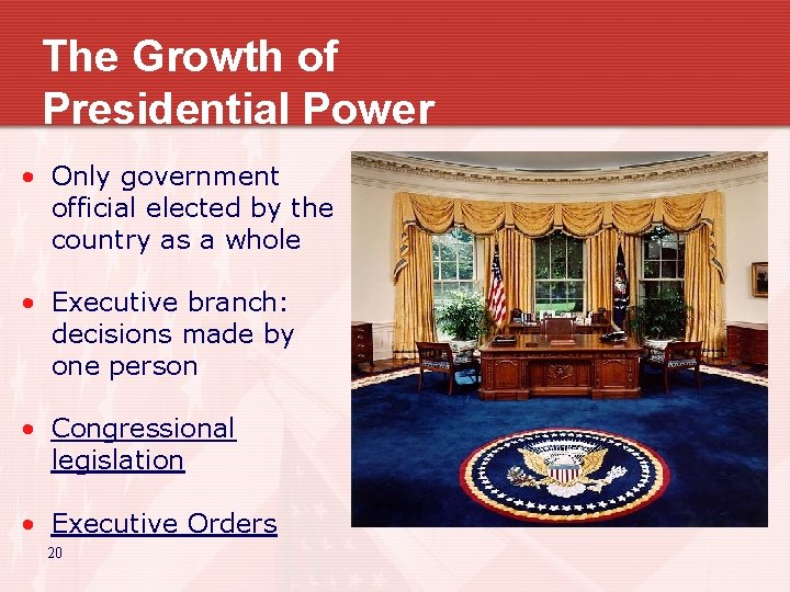 The Growth of Presidential Power • Only government official elected by the country as