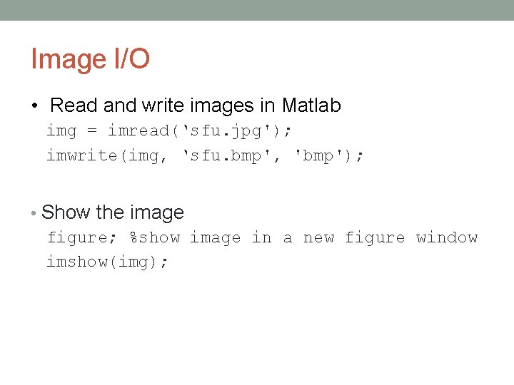 Image I/O • Read and write images in Matlab img = imread(‘sfu. jpg'); imwrite(img, Image I/O • Read and write images in Matlab img = imread(‘sfu. jpg'); imwrite(img,