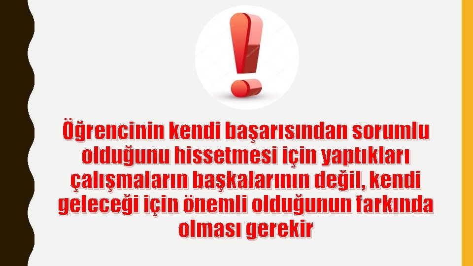 Öğrencinin kendi başarısından sorumlu olduğunu hissetmesi için yaptıkları çalışmaların başkalarının değil, kendi geleceği için