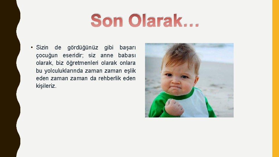Son Olarak… • Sizin de gördüğünüz gibi başarı çocuğun eseridir; siz anne babası olarak,