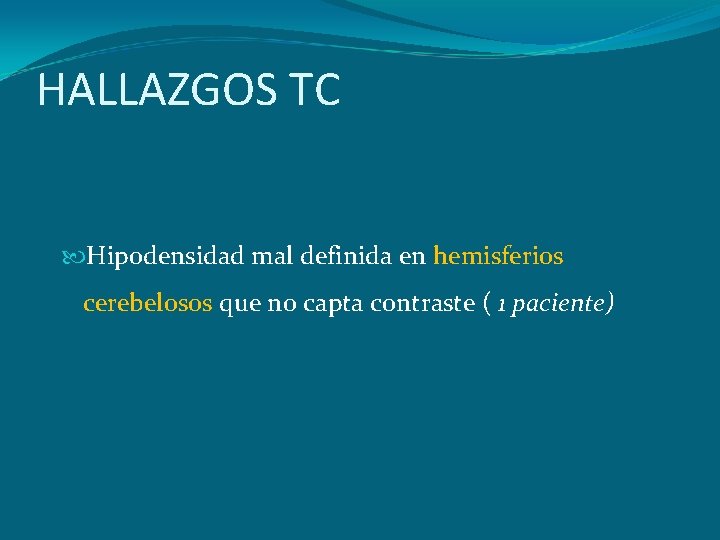 HALLAZGOS TC Hipodensidad mal definida en hemisferios cerebelosos que no capta contraste ( 1