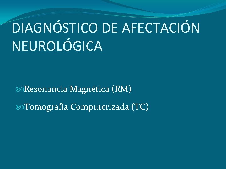 DIAGNÓSTICO DE AFECTACIÓN NEUROLÓGICA Resonancia Magnética (RM) Tomografía Computerizada (TC) 