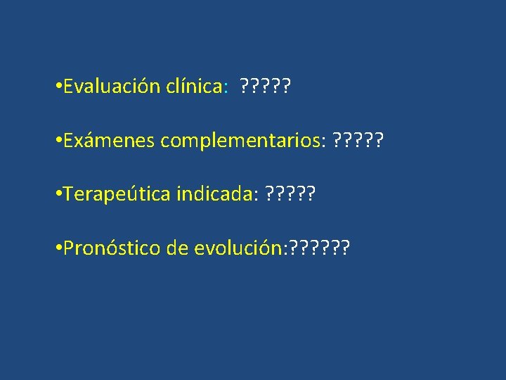  • Evaluación clínica: ? ? ? • Exámenes complementarios: ? ? ? •