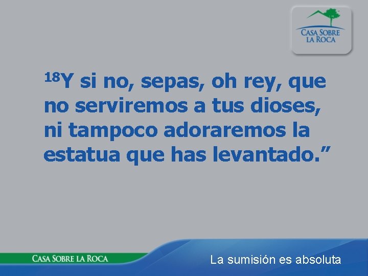 18 Y si no, sepas, oh rey, que no serviremos a tus dioses, ni