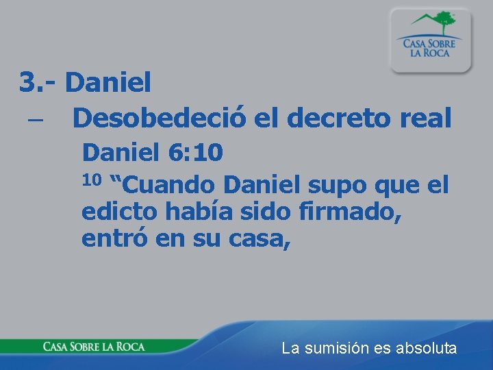 3. - Daniel – Desobedeció el decreto real Daniel 6: 10 10 “Cuando Daniel