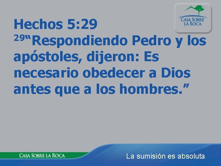 Hechos 5: 29 29“Respondiendo Pedro y los apóstoles, dijeron: Es necesario obedecer a Dios