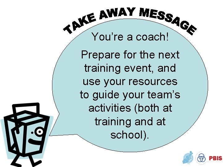 You’re a coach! Prepare for the next training event, and use your resources to