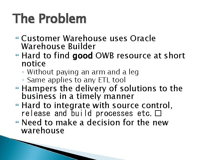 The Problem Customer Warehouse uses Oracle Warehouse Builder Hard to find good OWB resource