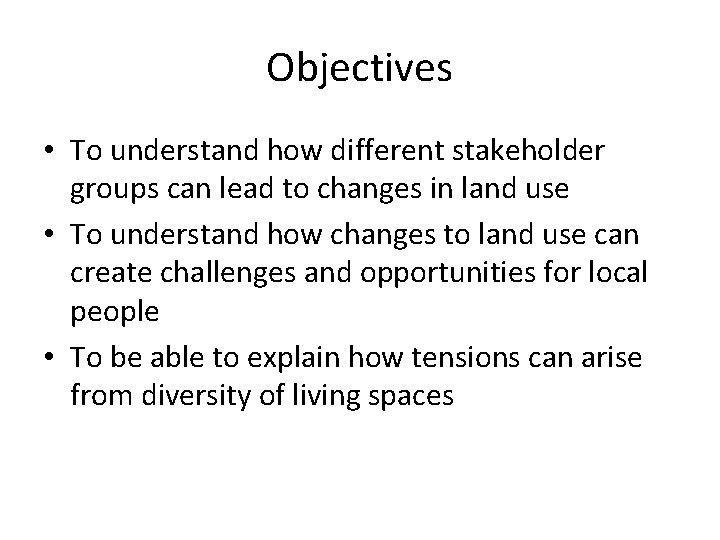 Objectives • To understand how different stakeholder groups can lead to changes in land