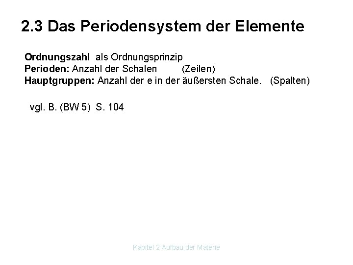 2. 3 Das Periodensystem der Elemente Ordnungszahl als Ordnungsprinzip Perioden: Anzahl der Schalen (Zeilen)