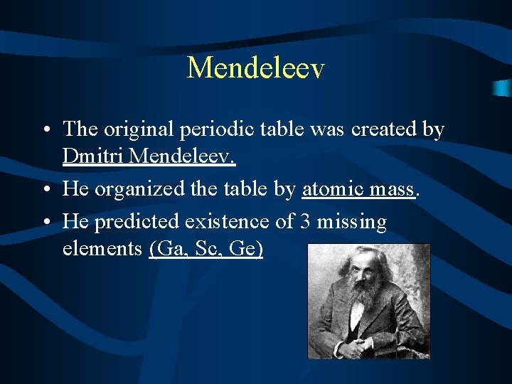 Mendeleev • The original periodic table was created by Dmitri Mendeleev. • He organized