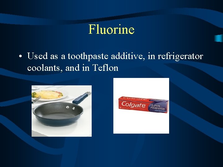 Fluorine • Used as a toothpaste additive, in refrigerator coolants, and in Teflon 