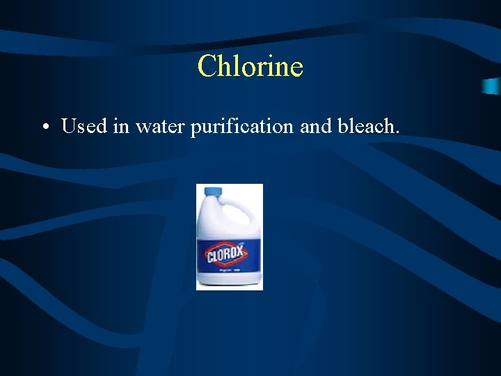 Chlorine • Used in water purification and bleach. 