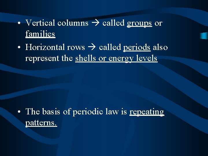 • Vertical columns called groups or families • Horizontal rows called periods also