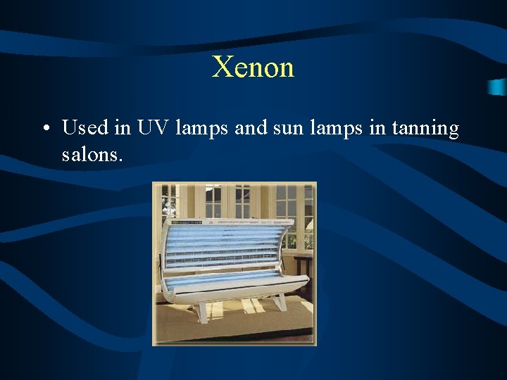 Xenon • Used in UV lamps and sun lamps in tanning salons. 