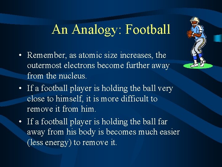 An Analogy: Football • Remember, as atomic size increases, the outermost electrons become further