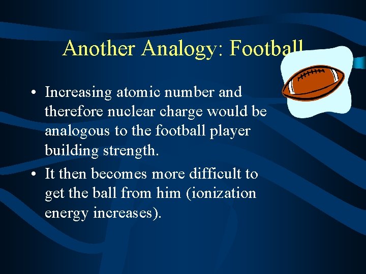 Another Analogy: Football • Increasing atomic number and therefore nuclear charge would be analogous