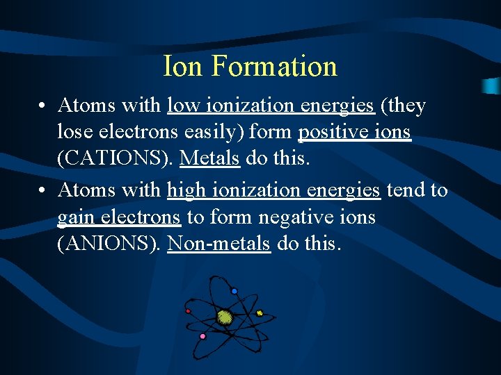Ion Formation • Atoms with low ionization energies (they lose electrons easily) form positive