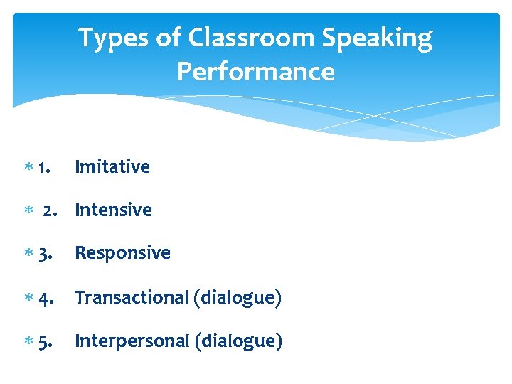 Types of Classroom Speaking Performance 1. Imitative 2. Intensive 3. Responsive 4. Transactional (dialogue)