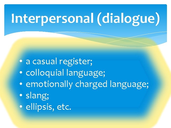 Interpersonal (dialogue) • • • a casual register; colloquial language; emotionally charged language; slang;