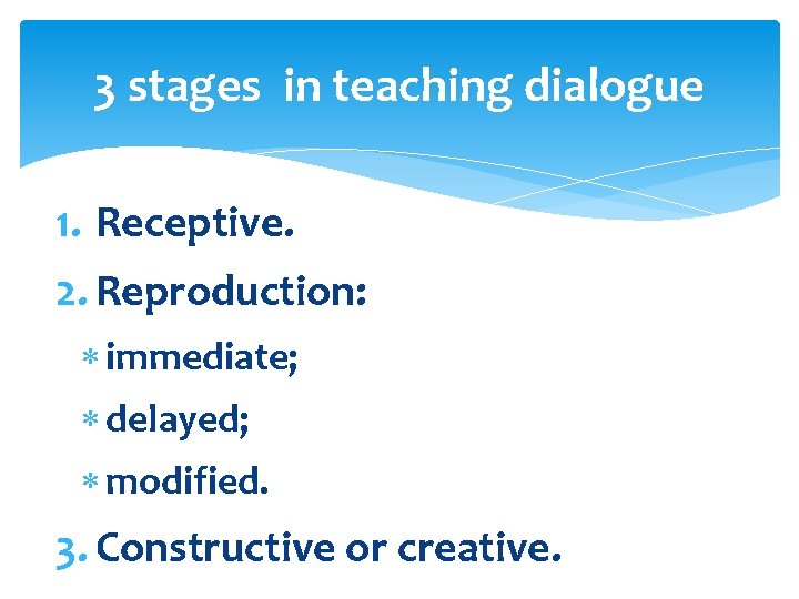 3 stages in teaching dialogue 1. Receptive. 2. Reproduction: immediate; delayed; modified. 3. Constructive