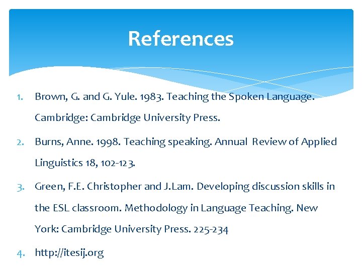 References 1. Brown, G. and G. Yule. 1983. Teaching the Spoken Language. Cambridge: Cambridge