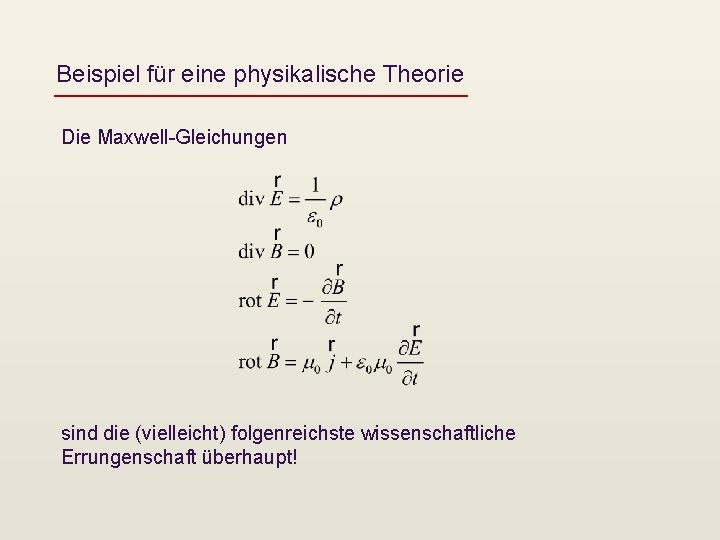 Beispiel für eine physikalische Theorie Die Maxwell-Gleichungen sind die (vielleicht) folgenreichste wissenschaftliche Errungenschaft überhaupt!