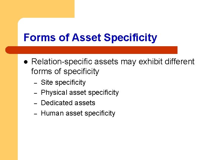 Forms of Asset Specificity l Relation-specific assets may exhibit different forms of specificity –