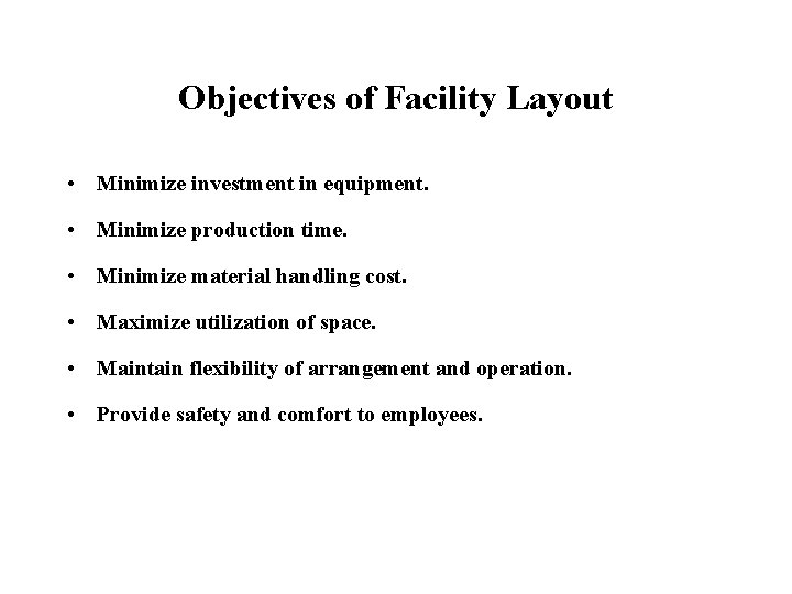 Objectives of Facility Layout • Minimize investment in equipment. • Minimize production time. •